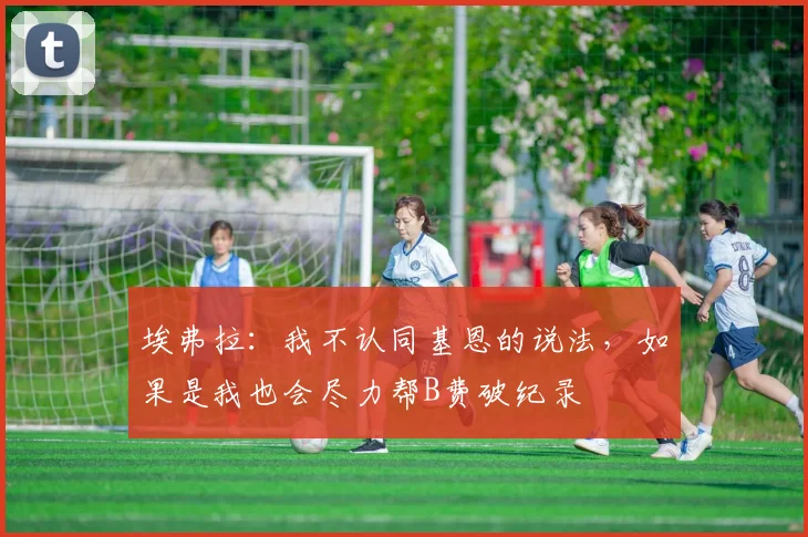 埃弗拉：我不认同基恩的说法，如果是我也会尽力帮B费破纪录